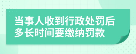 当事人收到行政处罚后多长时间要缴纳罚款