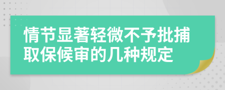 情节显著轻微不予批捕取保候审的几种规定