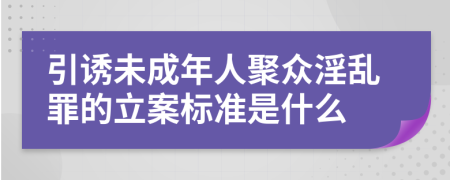 引诱未成年人聚众淫乱罪的立案标准是什么