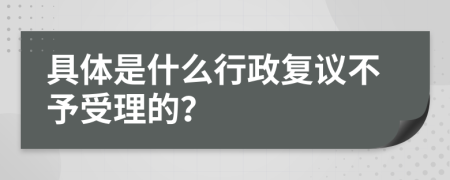 具体是什么行政复议不予受理的？