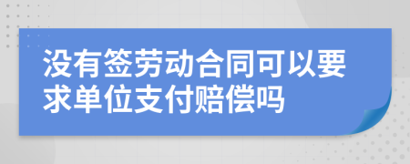 没有签劳动合同可以要求单位支付赔偿吗