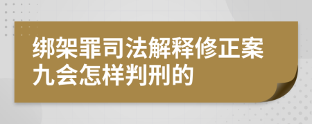 绑架罪司法解释修正案九会怎样判刑的