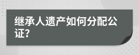 继承人遗产如何分配公证？