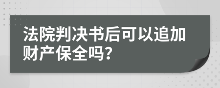 法院判决书后可以追加财产保全吗？