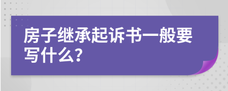 房子继承起诉书一般要写什么？
