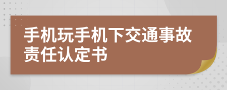 手机玩手机下交通事故责任认定书