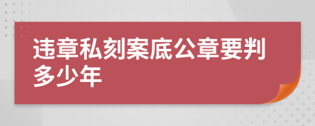 违章私刻案底公章要判多少年