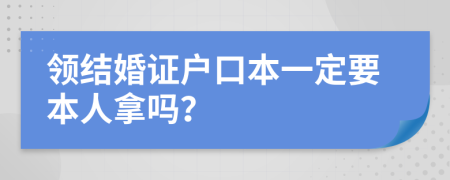 领结婚证户口本一定要本人拿吗？