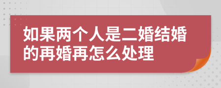 如果两个人是二婚结婚的再婚再怎么处理