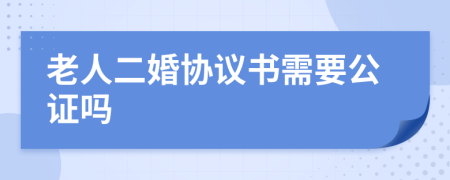 老人二婚协议书需要公证吗