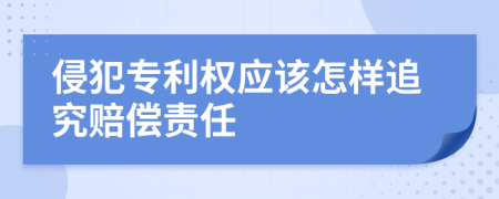 侵犯专利权应该怎样追究赔偿责任