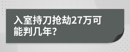 入室持刀抢劫27万可能判几年？