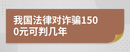 我国法律对诈骗1500元可判几年