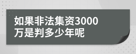 如果非法集资3000万是判多少年呢