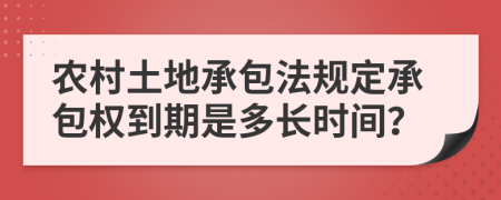 农村土地承包法规定承包权到期是多长时间？