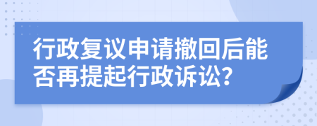 行政复议申请撤回后能否再提起行政诉讼？