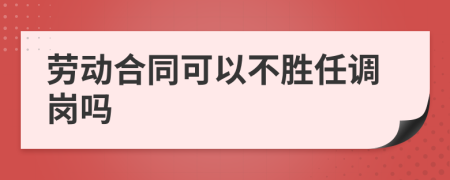 劳动合同可以不胜任调岗吗