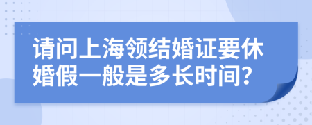 请问上海领结婚证要休婚假一般是多长时间？