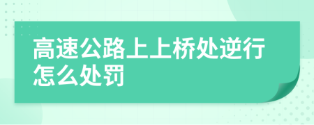 高速公路上上桥处逆行怎么处罚