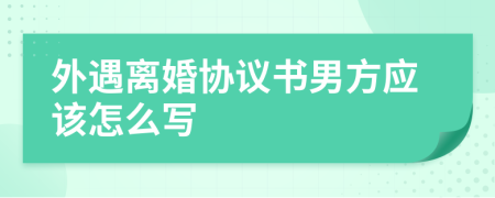 外遇离婚协议书男方应该怎么写
