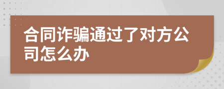 合同诈骗通过了对方公司怎么办