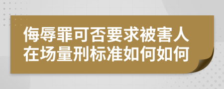 侮辱罪可否要求被害人在场量刑标准如何如何