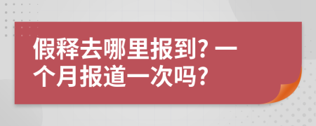 假释去哪里报到? 一个月报道一次吗?