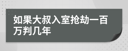 如果大叔入室抢劫一百万判几年