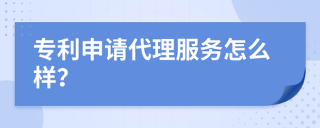 专利申请代理服务怎么样？