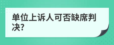 单位上诉人可否缺席判决?