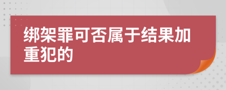 绑架罪可否属于结果加重犯的