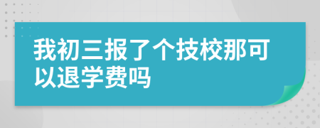 我初三报了个技校那可以退学费吗