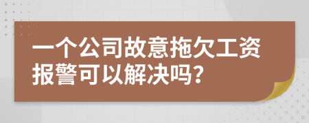 一个公司故意拖欠工资报警可以解决吗？