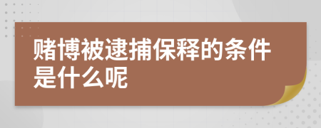 赌博被逮捕保释的条件是什么呢