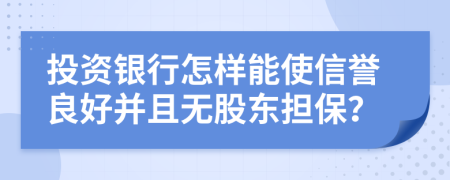 投资银行怎样能使信誉良好并且无股东担保？