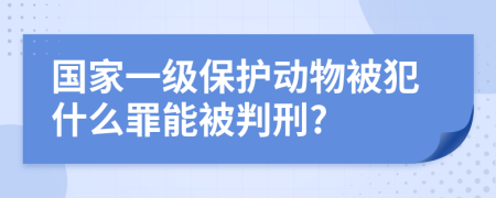 国家一级保护动物被犯什么罪能被判刑?