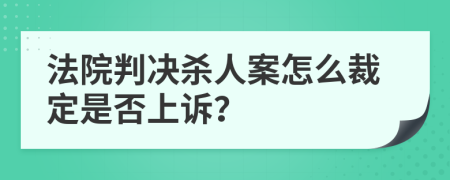 法院判决杀人案怎么裁定是否上诉？