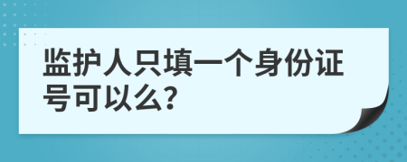 监护人只填一个身份证号可以么？