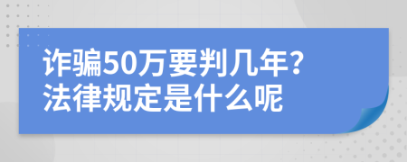 诈骗50万要判几年？法律规定是什么呢