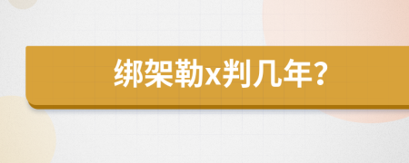 绑架勒x判几年？