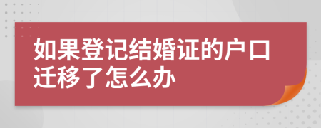 如果登记结婚证的户口迁移了怎么办