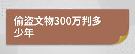 偷盗文物300万判多少年