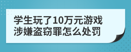 学生玩了10万元游戏涉嫌盗窃罪怎么处罚