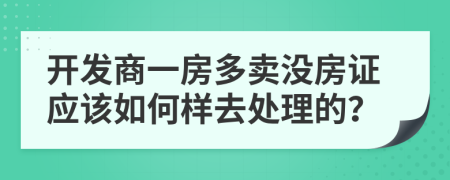 开发商一房多卖没房证应该如何样去处理的？
