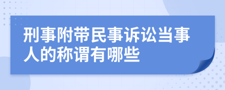 刑事附带民事诉讼当事人的称谓有哪些