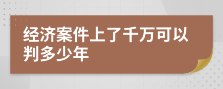 经济案件上了千万可以判多少年