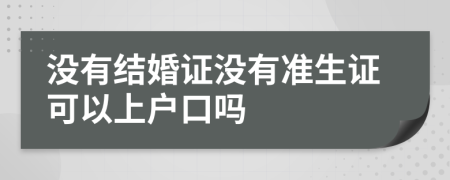 没有结婚证没有准生证可以上户口吗