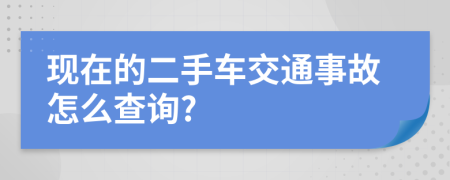 现在的二手车交通事故怎么查询?