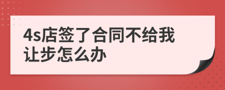 4s店签了合同不给我让步怎么办