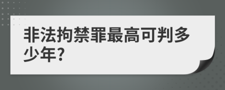 非法拘禁罪最高可判多少年?